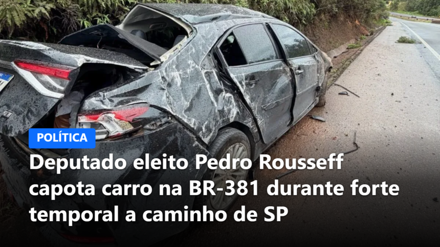 Deputado eleito Pedro Rousseff capota carro na BR-381 durante forte temporal a caminho de SP