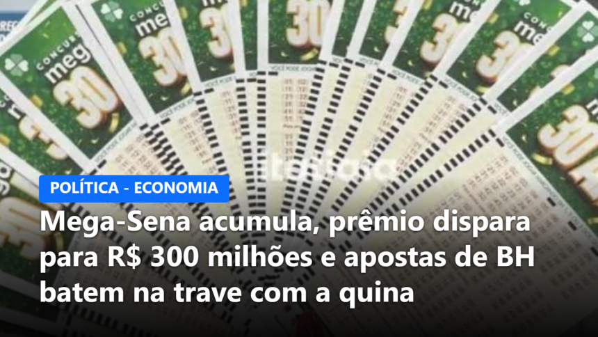 Mega-Sena acumula, prêmio dispara para R$ 300 milhões e apostas de BH batem na trave com a quina